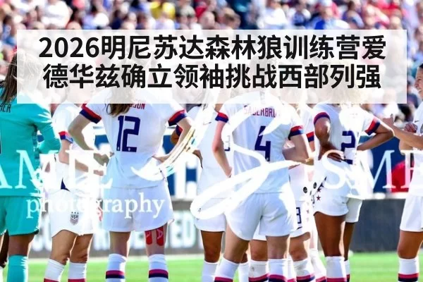 2026明尼苏达森林狼训练营爱德华兹确立领袖挑战西部列强