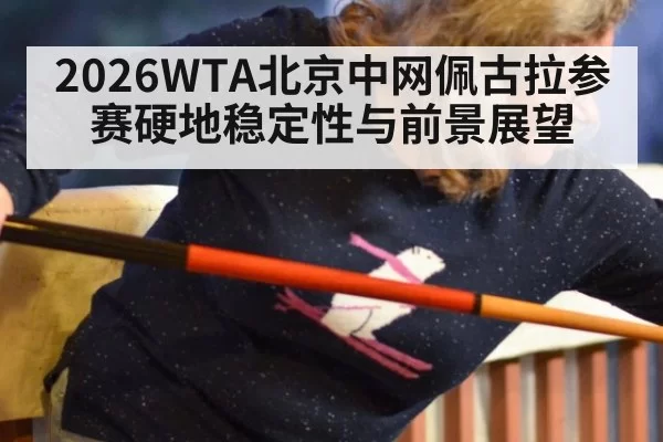 2026WTA北京中网佩古拉参赛硬地稳定性与前景展望