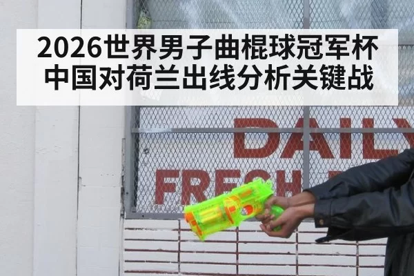 2026世界男子曲棍球冠军杯中国对荷兰出线分析关键战